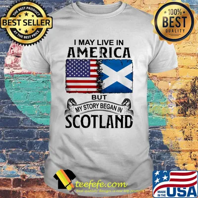 I may live in america but my story began in scotland shirt