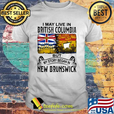 I may live in BRITISH COLUMBIA but my story began in NEW BRUNSWICK shirt