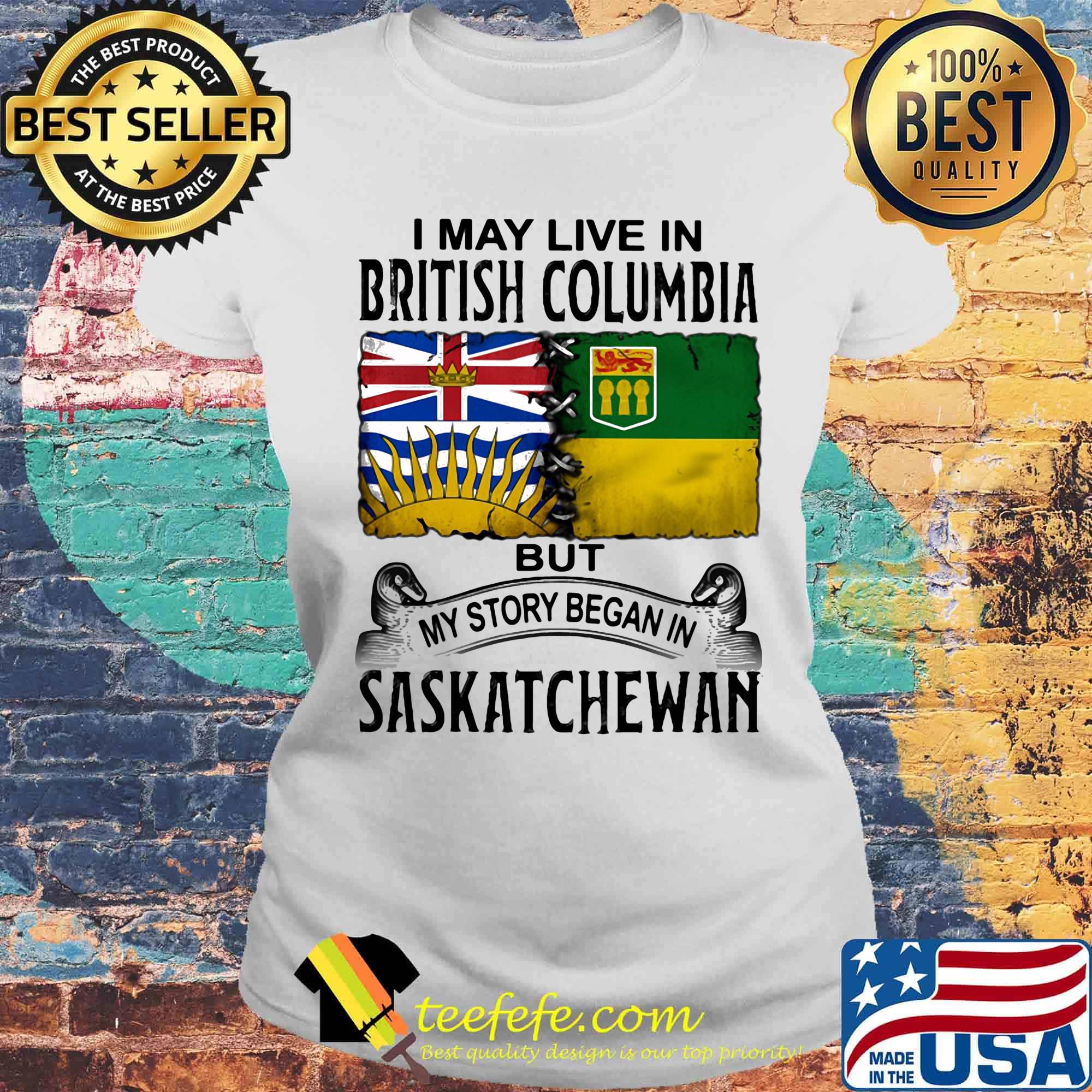 I may live in BRITISH COLUMBIA but my story began in SASKATCHEWAN s Laides tee I may live in BRITISH COLUMBIA but my story began in SASKATCHEWAN s Laides tee