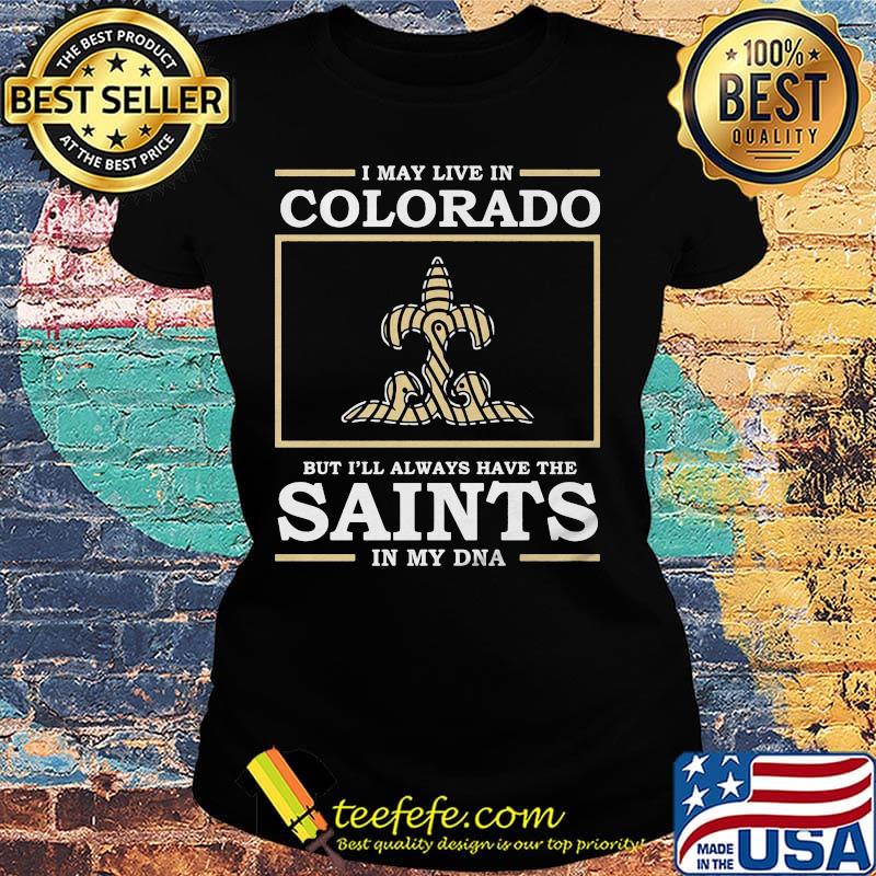 I may live in colorado but i'll always have the new orleans saints in my dna s Ladies tee I may live in colorado but i'll always have the new orleans saints in my dna s Ladies tee