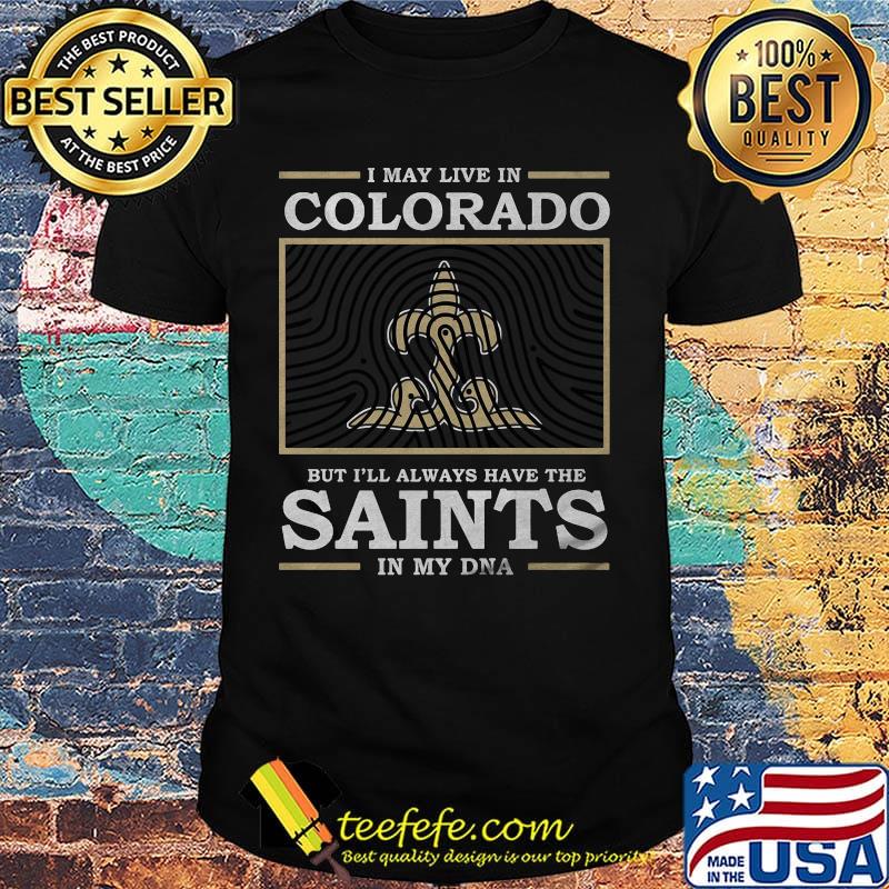 I may live in colorado but i'll always have the saints in my dna shirt