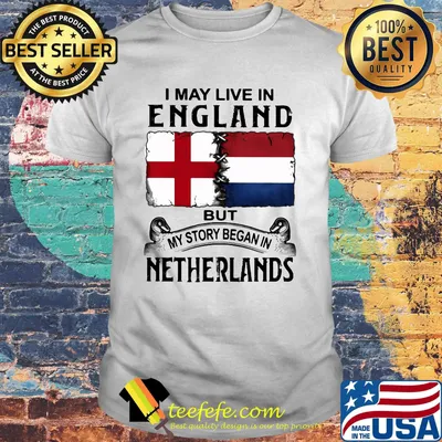 I may live in ENGLAND but my story began in NETHERLANDS shirt