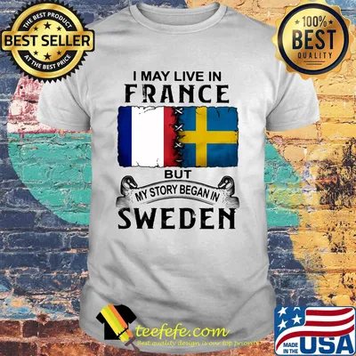 I may live in FANCE but my story began in SWEDEN shirt
