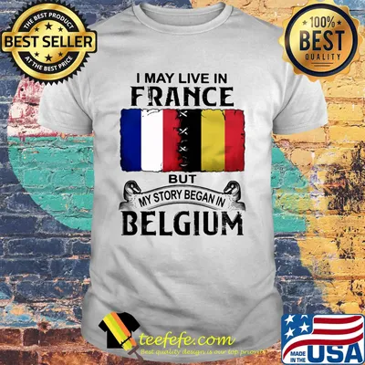 I may live in FRANCE but my story began in BELGIUM shirt