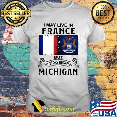 I may live in France but my story began in Michigan shirt
