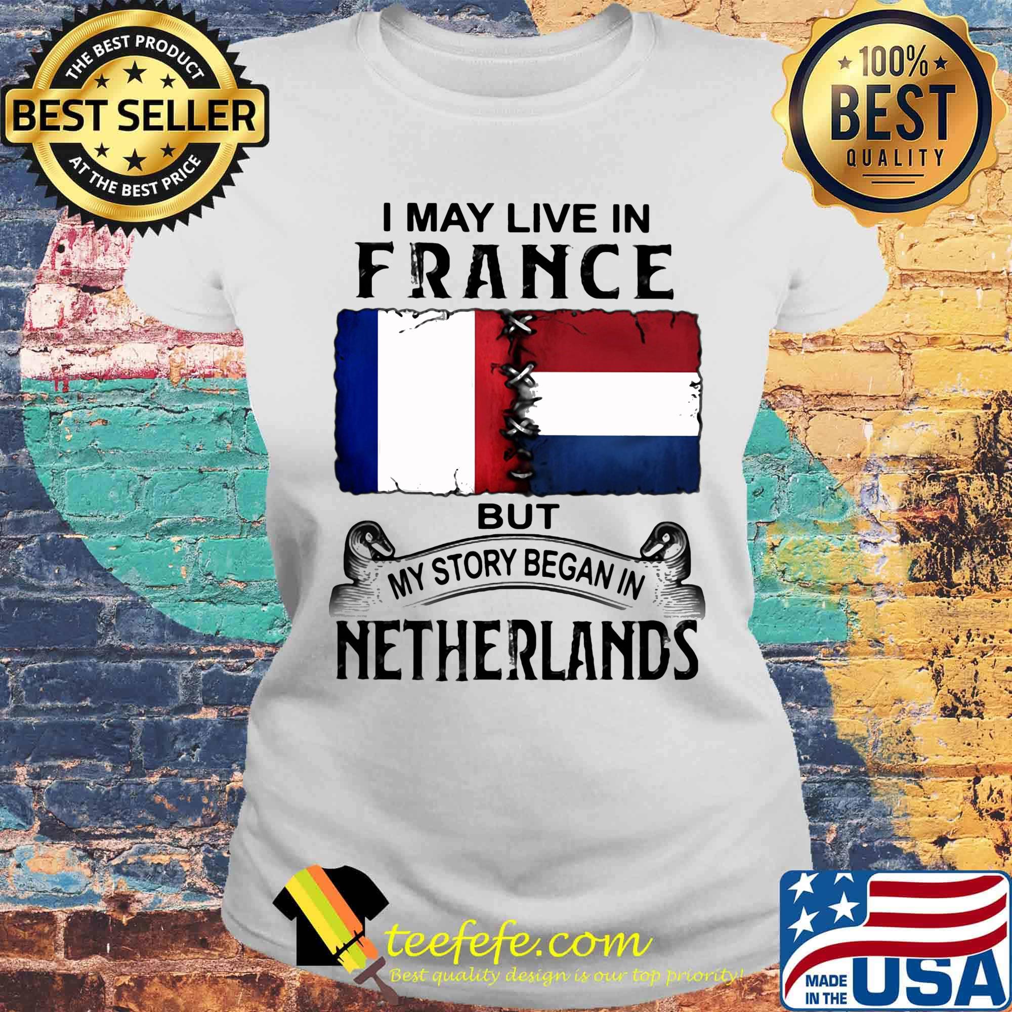 I may live in FRANCE but my story began in NETHERLANDS s Laides tee I may live in FRANCE but my story began in NETHERLANDS s Laides tee