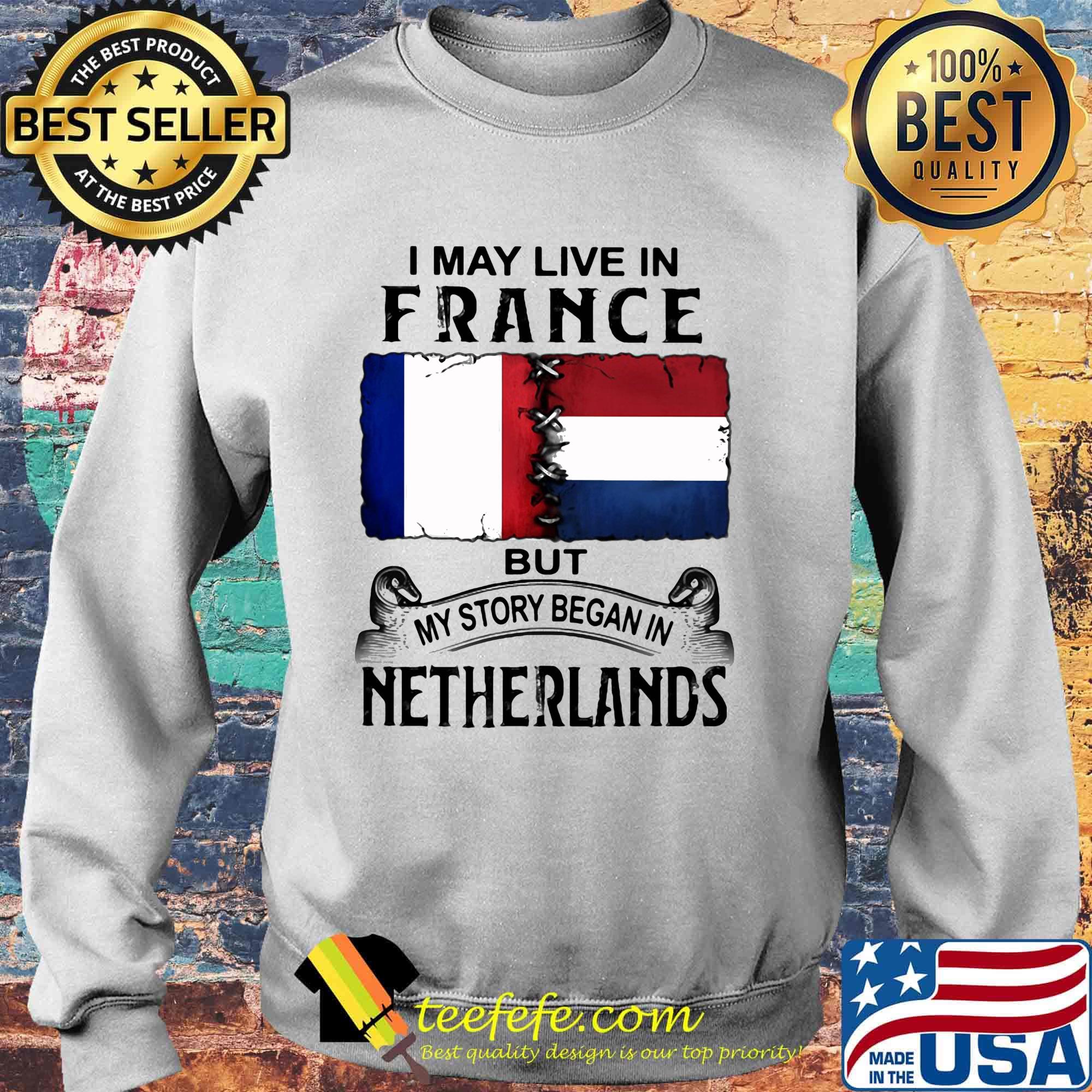 I may live in FRANCE but my story began in NETHERLANDS s Sweater I may live in FRANCE but my story began in NETHERLANDS s Sweater