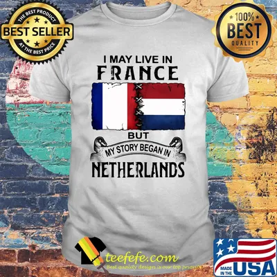 I may live in FRANCE but my story began in NETHERLANDS shirt