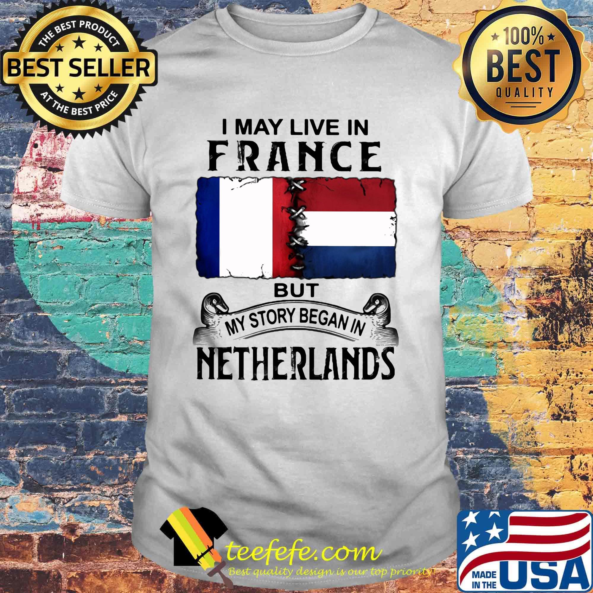 I may live in FRANCE but my story began in NETHERLANDS shirt I may live in FRANCE but my story began in NETHERLANDS shirt