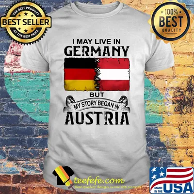 I may live in GERMANY but my story began in AUSTRIA shirt