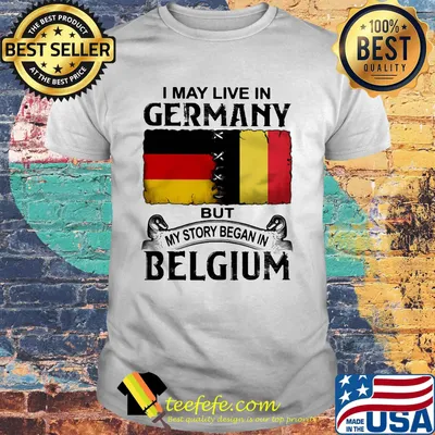 I may live in GERMANY but my story began in BELGIUM shirt