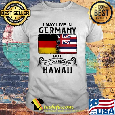 I may live in Germany but my story began in Hawaii shirt