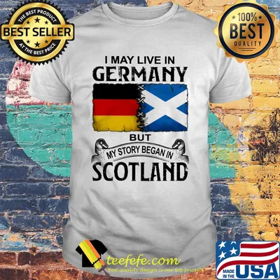 I may live in germany but my story began in scotland shirt