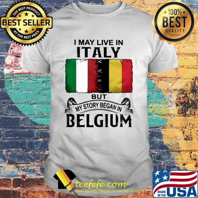 I may live in ITALY but my story began in BELGIUM shirt