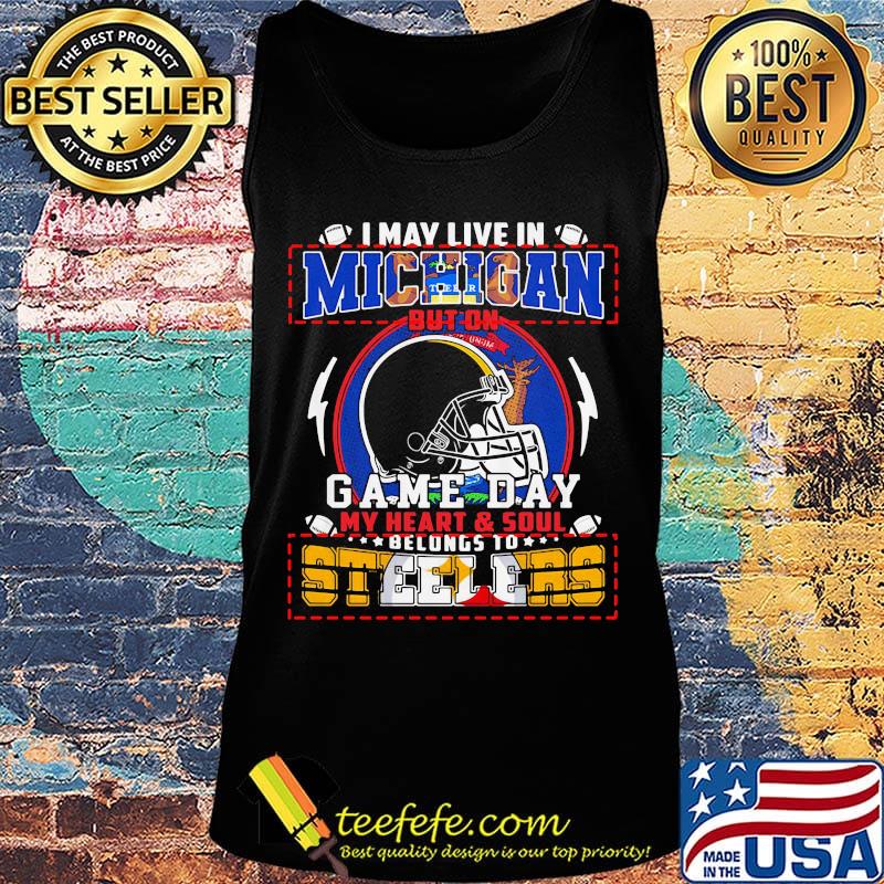 I may live in michigan but on game day my heart and soul belongs to steelers s Tank top I may live in michigan but on game day my heart and soul belongs to steelers s Tank top