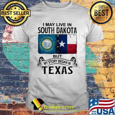 I MAY LIVE IN SOUTH DAKOTA BUT MY STORY BEGAN IN TEXAS SHIRT
