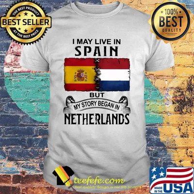 I may live in SPAIN but my story began in NETHERLANDS shirt