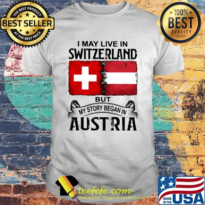 I may live in SWITZERLAND but my story began in AUSTRIA shirt