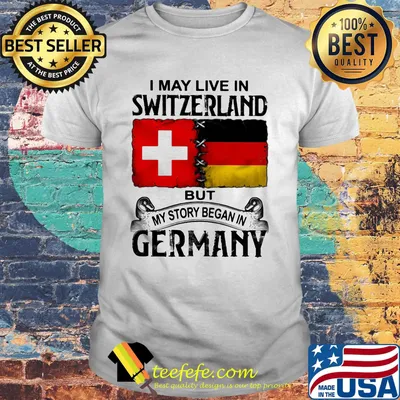 I may live in Switzerland but my story began in Germany shirt