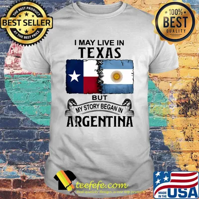 I may live in TEXAS but my story began in ARGENTINA shirt