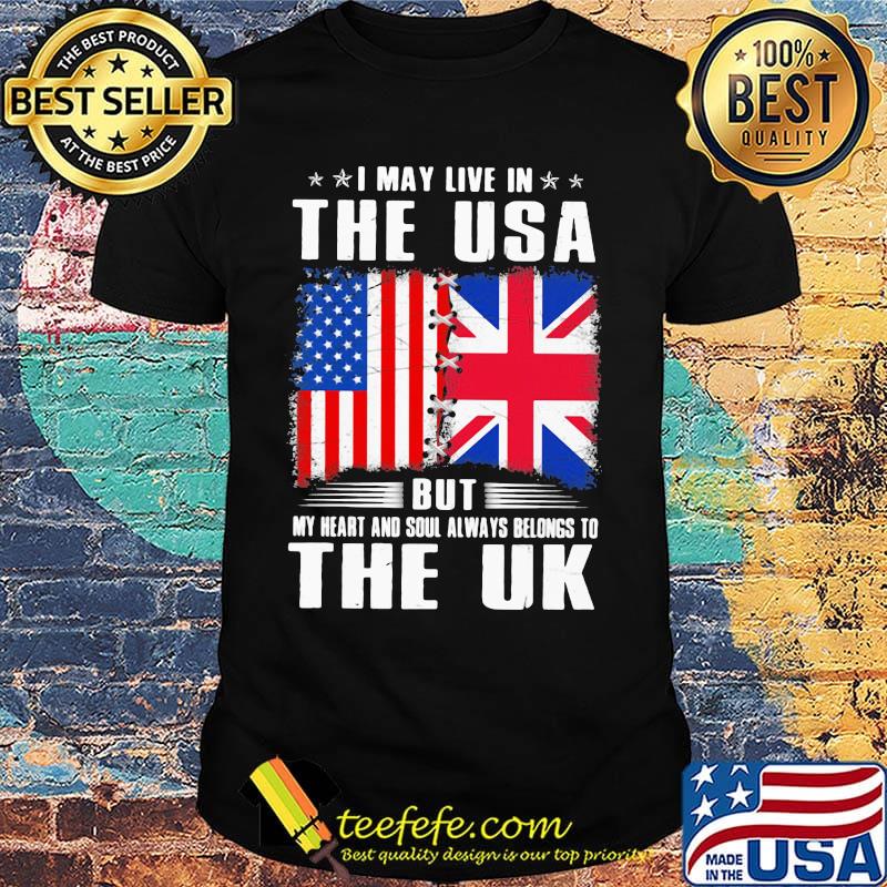 I May Live In The USA But My Heart And Soul Always Belongs To UK Flag Shirt