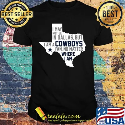 I may not be in dallas but i am a cowboys fan no matter where i am shirt