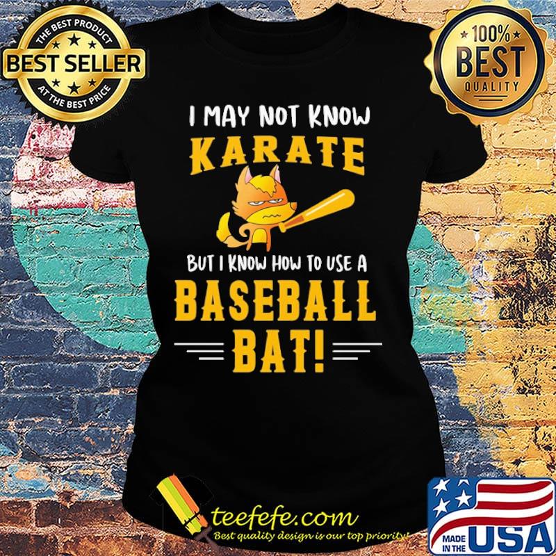 I May Not Know Karate But I Know How To Use A Baseball Bat Shirt Ladies tee I May Not Know Karate But I Know How To Use A Baseball Bat Shirt Ladies tee