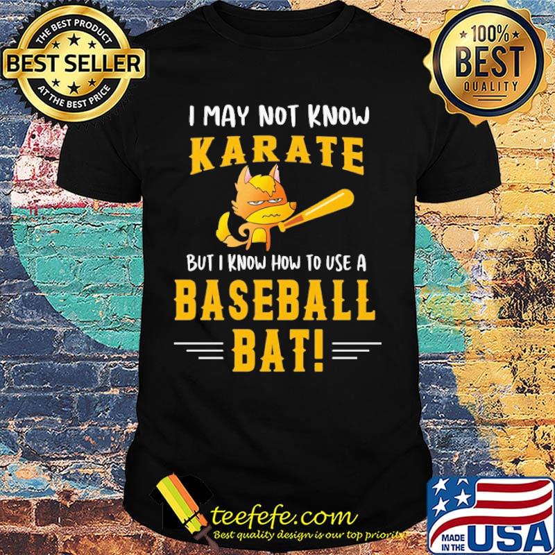 I May Not Know Karate But I Know How To Use A Baseball Bat Shirt