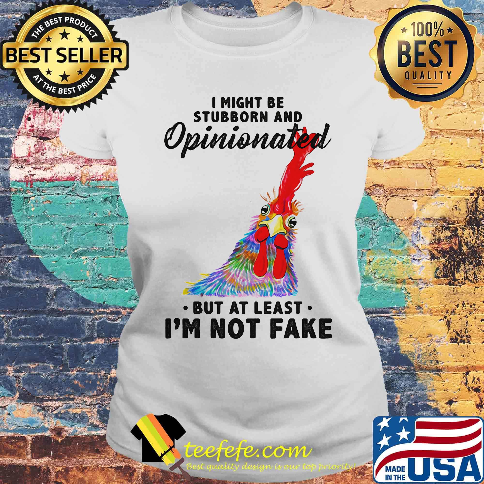 I Might Be Stubborn And Opinionated But At Least I'm Not Fake Rooster Version Shirt Laides tee I Might Be Stubborn And Opinionated But At Least I'm Not Fake Rooster Version Shirt Laides tee