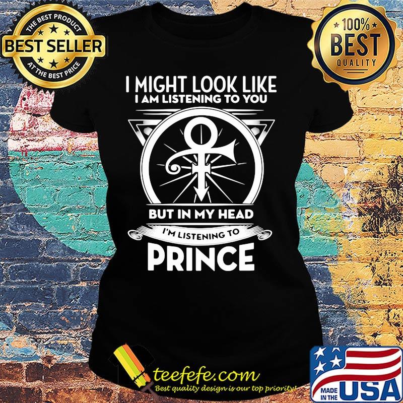 I might look like i'm listening to you but in my head i'm listening to prince s Ladies tee I might look like i'm listening to you but in my head i'm listening to prince s Ladies tee