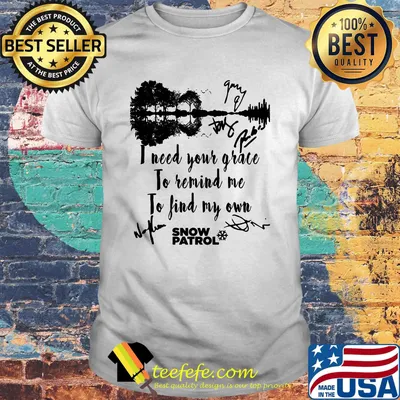 I need your grace to remind me to find my own snow patrol signature shirt