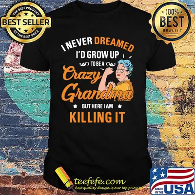 I Never Dreamed I'd Grow Up To Be A Crazy Grandma Bur Here I Am Killing It Shirt