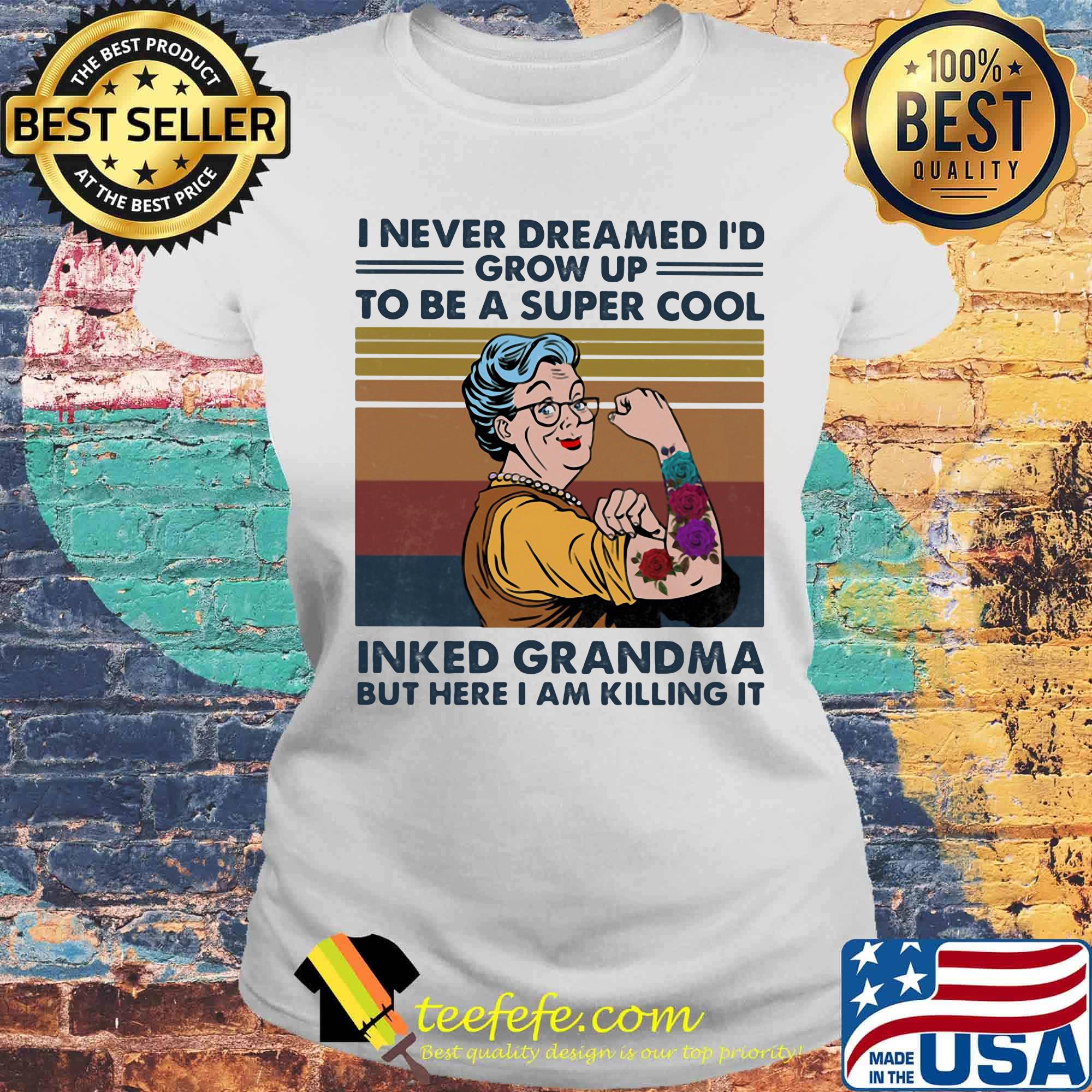 I never dreamed I'd grown up to be a super cool Tattoo inked grandma but here I am killing it Vintage retro s Laides tee I never dreamed I'd grown up to be a super cool Tattoo inked grandma but here I am killing it Vintage retro s Laides tee