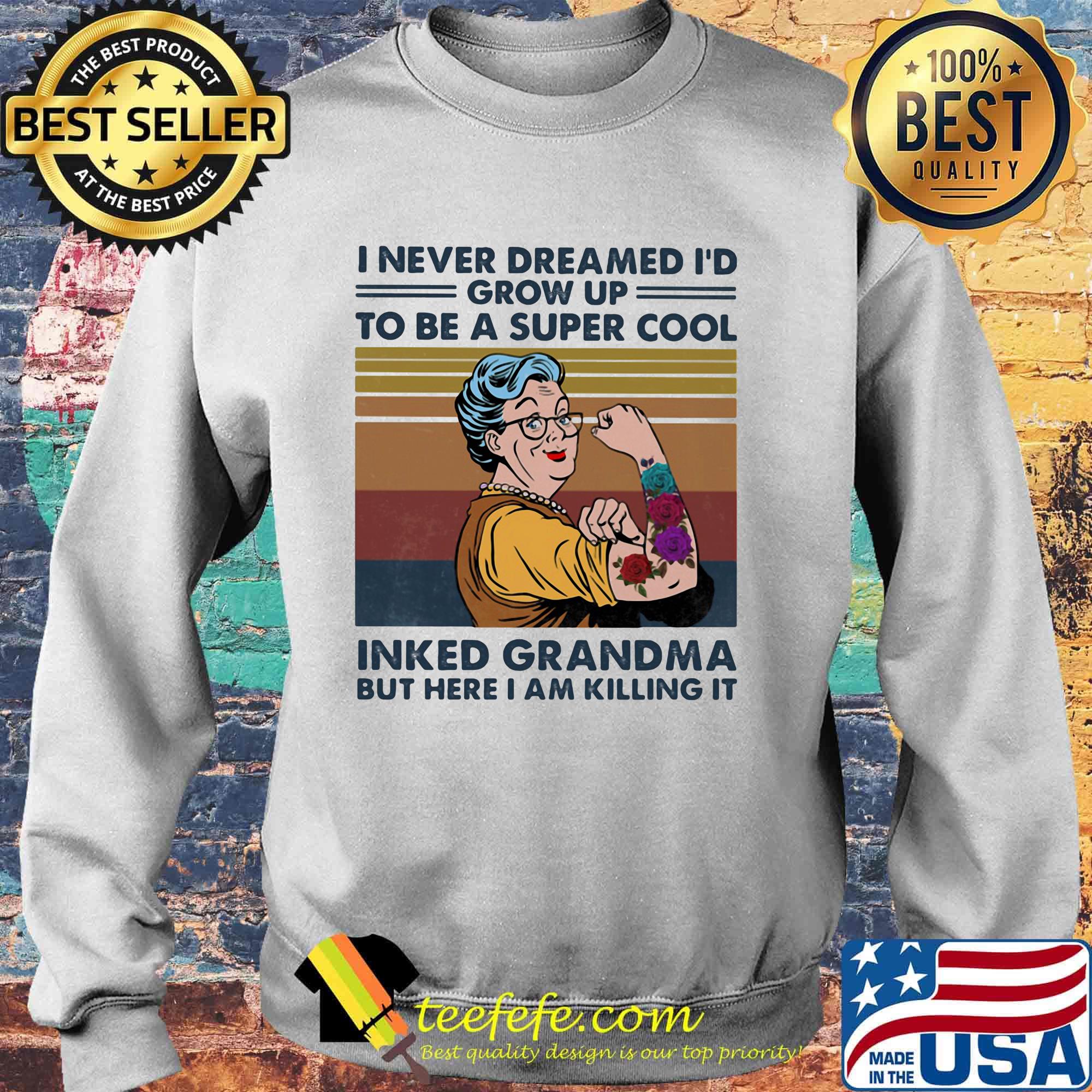 I never dreamed I'd grown up to be a super cool Tattoo inked grandma but here I am killing it Vintage retro s Sweater I never dreamed I'd grown up to be a super cool Tattoo inked grandma but here I am killing it Vintage retro s Sweater