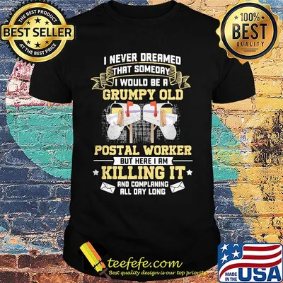 I Never Dreamed That Someday I Would Be A Grumpy Old Postal Worker But Here I Am Killing It Shirt