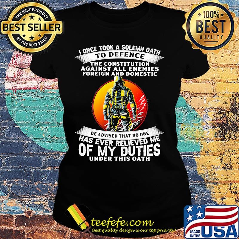I once took a solemn oath to defend be advised that no one of my duties s Ladies tee I once took a solemn oath to defend be advised that no one of my duties s Ladies tee