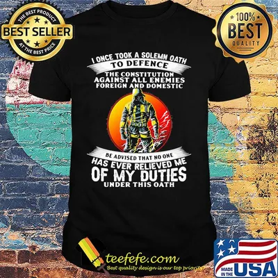 I once took a solemn oath to defend be advised that no one of my duties shirt