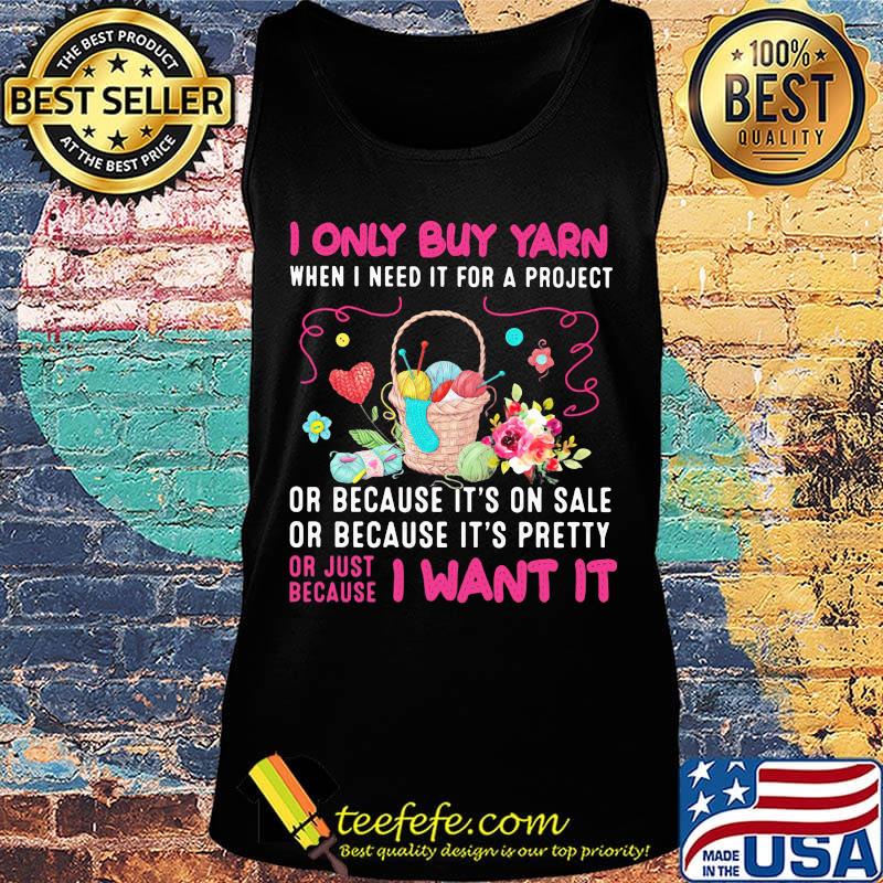 I only buy yarn when I need it for a project or because it's on sale or because it's pretty or just because I want it s Tank top I only buy yarn when I need it for a project or because it's on sale or because it's pretty or just because I want it s Tank top