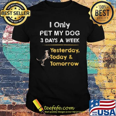 I Only Pet My Dog 3 Days A Week Yesterday Today And Tomorrow Shirt