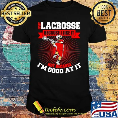 I play lacrosse because i like it not because i'm good at it shirt