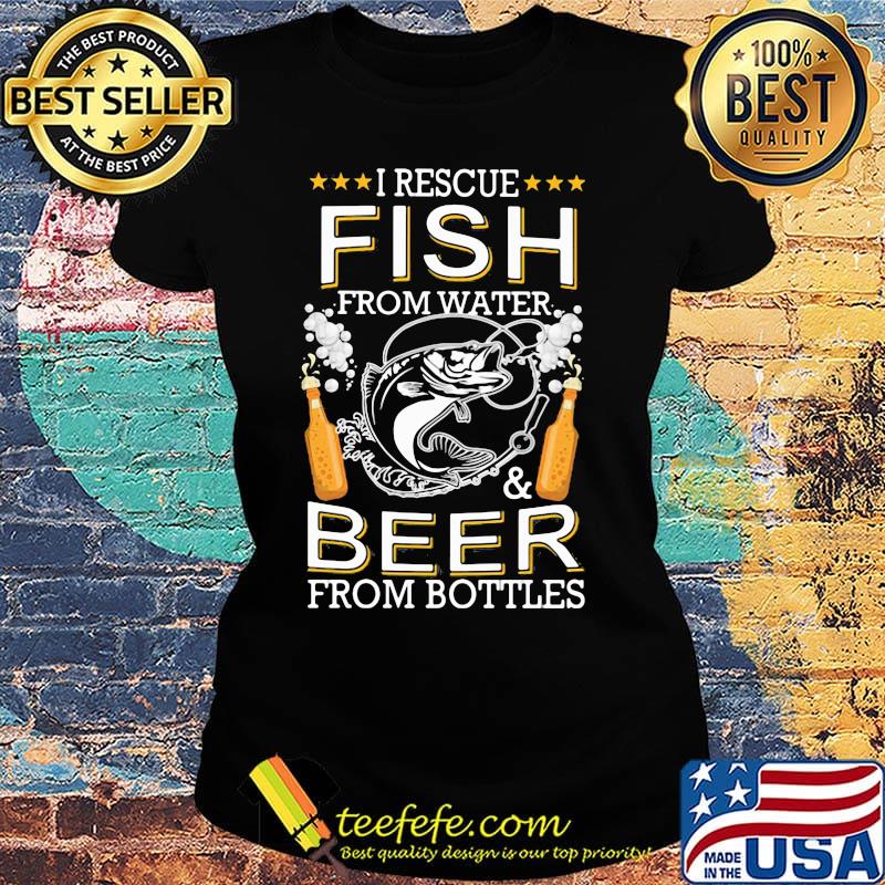 I Rescue Fish From Water And Beers From Bottles Bubble Shirt Ladies tee I Rescue Fish From Water And Beers From Bottles Bubble Shirt Ladies tee