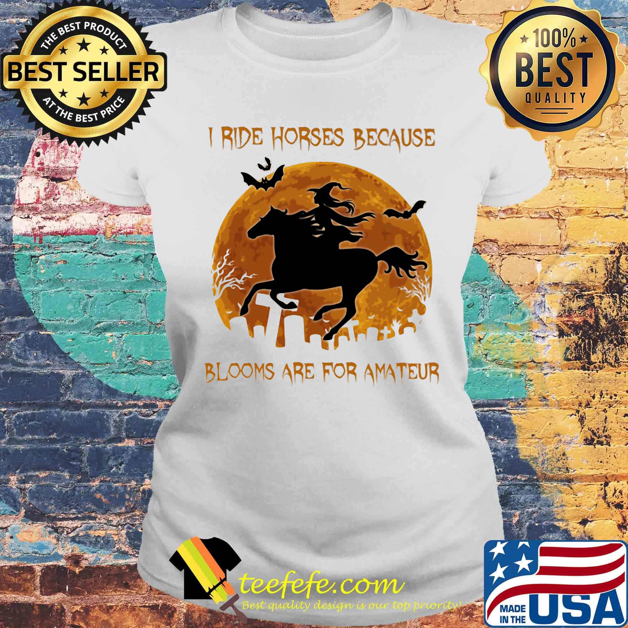 I ride horses because blooms are for amteur witch halloween moon s Laides tee I ride horses because blooms are for amteur witch halloween moon s Laides tee
