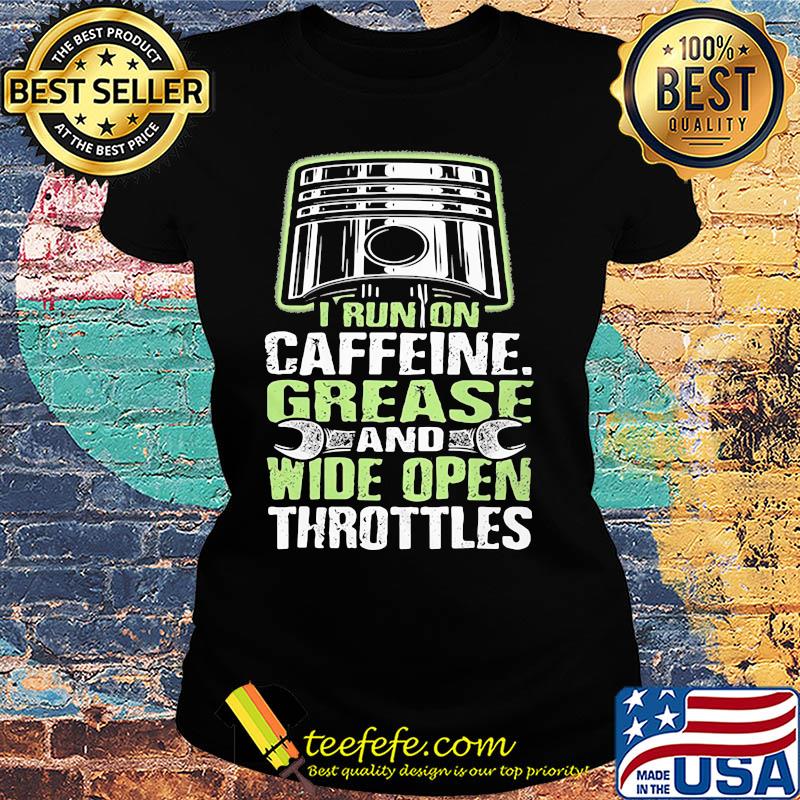 I run on caffeine grease and wide open throttles s Ladies tee I run on caffeine grease and wide open throttles s Ladies tee