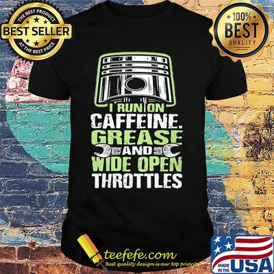 I run on caffeine grease and wide open throttles shirt