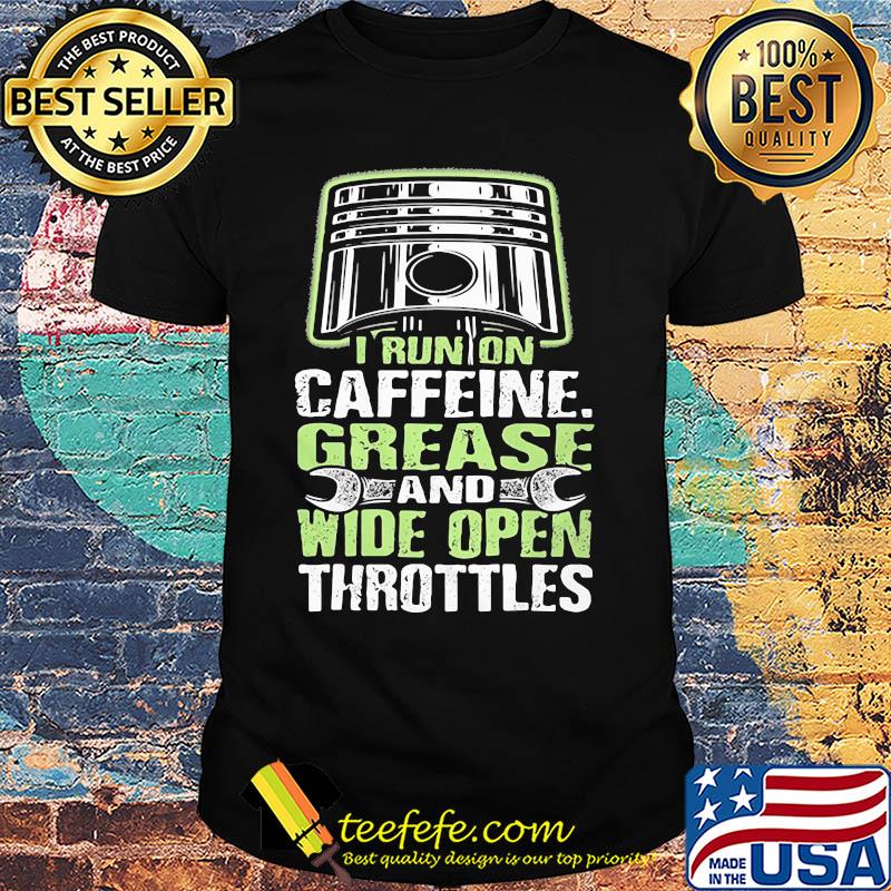 I run on caffeine grease and wide open throttles shirt I run on caffeine grease and wide open throttles shirt