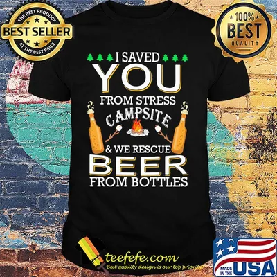 I Saved You From Stress Campsite And We Rescue Beers From Bottles Fire Shirt