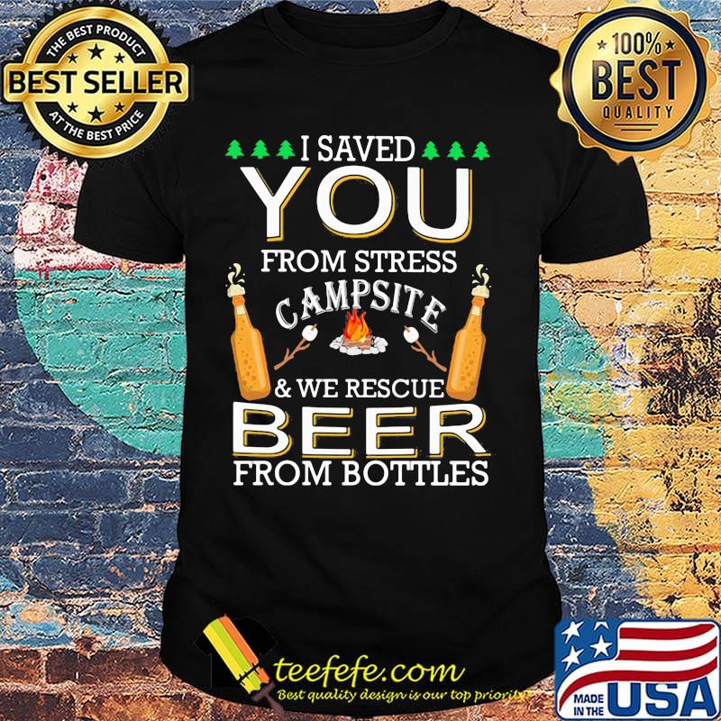 I Saved You From Stress Campsite And We Rescue Beers From Bottles Fire Shirt