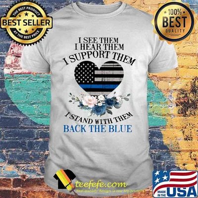 I see them I hear them I support them I stand with them back the blue American Flag Love shirt