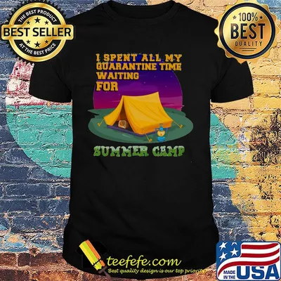 I spent all my quarantine time waiting for summer camp shirt