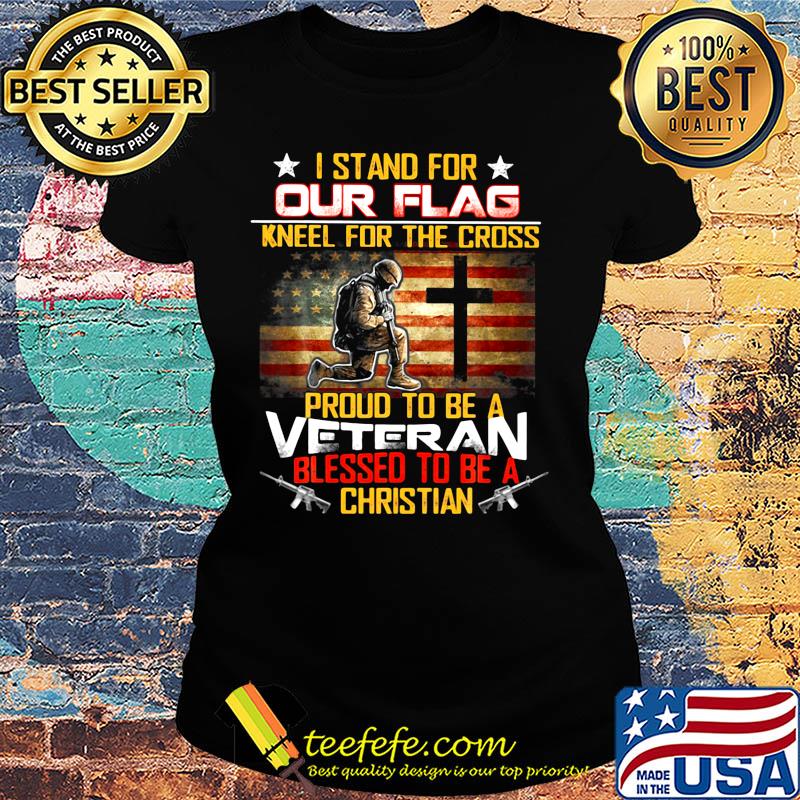 I stand for our flag neel for the cross proud to be a veteran blessed to be a christian american flag happy independence day s Ladies tee I stand for our flag neel for the cross proud to be a veteran blessed to be a christian american flag happy independence day s Ladies tee